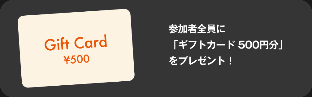 参加者全員に「ギフトカード 500円分」をプレゼント！